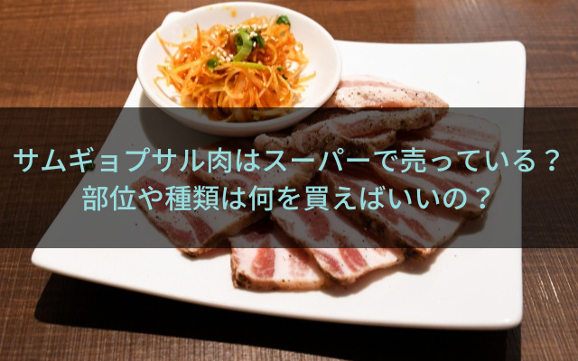 サムギョプサル肉はスーパーで売っている？部位や種類は何を買えばいいの？