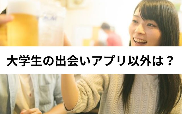 大学生の出会いアプリ以外は？