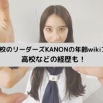 新しい学校のリーダーズKANONの年齢wikiプロフは？高校などの経歴も！