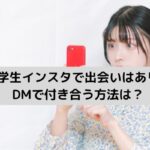 大学生インスタで出会いはあり？DMで付き合う方法は？