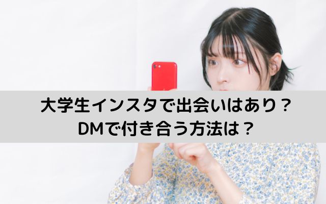 大学生インスタで出会いはあり？DMで付き合う方法は？