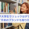 女子大学生でリュックはダサい？おすすめのブランドも知りたい！
