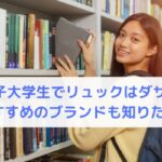 女子大学生でリュックはダサい？おすすめのブランドも知りたい！