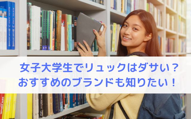 女子大学生でリュックはダサい？おすすめのブランドも知りたい！