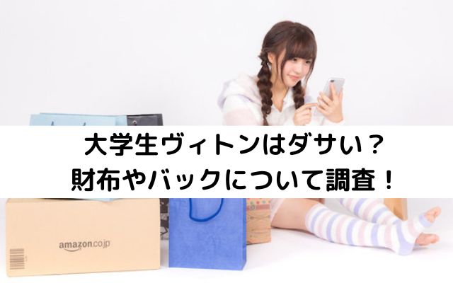 大学生ヴィトンはダサい？財布やバックについて調査！