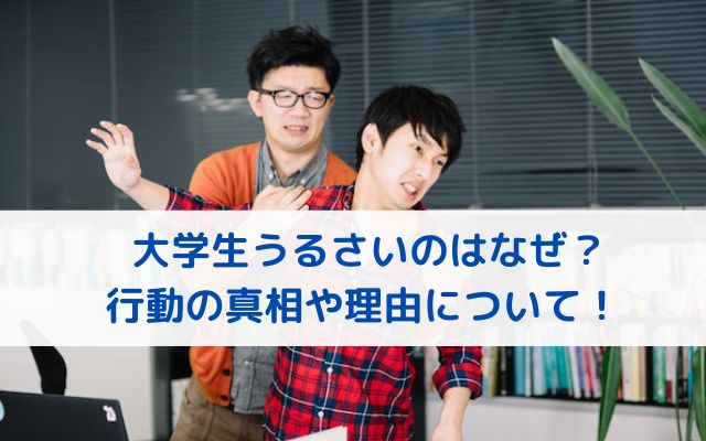 大学生うるさいのはなぜ？行動の真相や理由について！