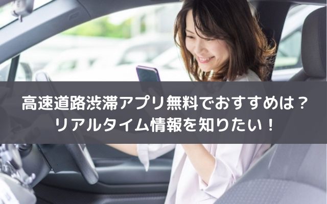 高速道路渋滞アプリ無料でおすすめは？リアルタイム情報を知りたい！