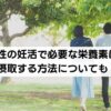 男性の妊活で必要な栄養素は？摂取する方法についても！